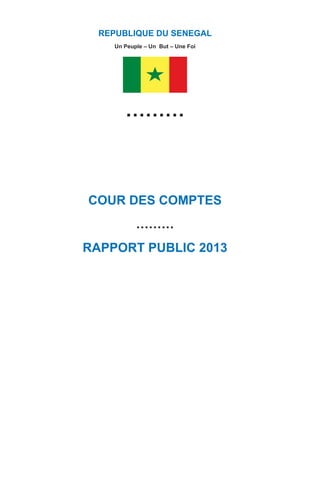 Cour des comptes - Lot n° 427 Route du King Fahd Palace Almadies
BP : 9097 Dakar Peytavin Dakar (Sénégal) Tél. : (221) 33 859 96 97 - Fax : (221) 33 859 90 40 1
REPUBLIQUE DU SENEGAL
Un Peuple – Un But – Une Foi
………
COUR DES COMPTES
………
RAPPORT PUBLIC 2013
 