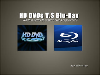 HD DVDs V.S Blu-Ray  Which is better for your viewing experience? By Justin Festejo 