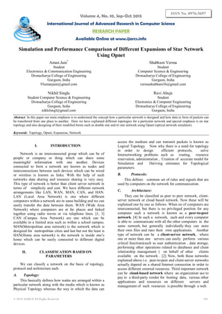 Volume 4, No. 10, Sep-Oct 2013

ISSN No. 0976-5697

International Journal of Advanced Research in Computer Science
RESEARCH PAPER
Available Online at www.ijarcs.info

Simulation and Performance Comparison of Different Expansions of Star Network
Using Opnet
Aman Jain*

Shubham Verma

Student
Electronics & Communication Engineering
Dronacharya College of Engineering
Gurgaon, India
93amanjain@gmail.com

Student
Computer Science & Engineering
Dronacharya College of Engineering
Gurgaon, India
vermashubham36@gmail.com

Nikhil Singla

Ravi Ahuja

Student Computer Science & Engineering
Dronacharya College of Engineering
Gurgaon, India
nikhilsngl@gmail.com

Student
Electronics & Computer Engineering
Dronacharya College of Engineering
Gurgaon, India

Abstract: In this paper our main emphasis is to understand the concept how a particular network is designed and how data in form of packets can
be transferred from one place to another. Here we have explained different topologies for a particular network and special emphasis is on star
topology and also designing of their modified forms such as double star and tri star network using Opnet (optical network simulator).
Keywords: Topology, Opnet, Expansion, Network

I.

INTRODUCTION

Network is an interconnected group which can be of
people or company or thing which can share some
meaningful information with one another. Devices
connected to form a network are known as nodes and
interconnections between such devices which can be wired
or wireless is known as links. With the help of such
networks data sharing and resource sharing is very easy.
This type of network is better than client server network in
terms of simplicity and cost. We have different network
arrangements like LAN, WAN, MAN, CAN, and HAN.
LAN (Local Area Network) is one where different
computers within a network are in same building and we can
easily transfer the data between them. WAN (Wide Area
Network) where computers are at far places and linked
together using radio waves or via telephone lines. [1, 3]
CAN (Campus Area Network) are one which can be
available in a limited area such as within a school campus.
MAN(Metropolitan area network) is the network which is
designed for metropolitan cities and last but not the least is
HAN(Home area network) is the network is inside one’s
home which can be easily connected to different digital
devices.
II.

CLASSIFICATION BASED ON
PARAMETERS

We can classify a network on the basis of topology,
protocol and architecture each.
A.

Topology:
This basically defines how nodes are arranged within a
particular network along with the media which is known as
Physical Topology whereas the way in which the data can
© 2010, IJARCS All Rights Reserved

access the medium and can transmit packets is known as
Logical Topology. Now why there is a need for topology
in order to design
efficient protocols,
solve
Internetworking problems such as routing, resource
reservation, administration , Creation of accurate model for
Simulation and
Deriving estimates for Topological
parameters.
B.

Protocols:
This defines common set of rules and signals that are
used by computers on the network for communication.
C.

Architecture:
They can be classified as peer to peer network, clientserver network or cloud based network. Now these will be
explained one by one as follows. When no of computers are
interconnected, but there is no privileged position for any
computer such a network is known as a peer-to-peer
network. [4] In such a network, each and every computer
is able to communicate with all the other computers in the
same network, but generally individually they can store
their own files and runs their own applications. Another
type of network can be a client-server network, where
one or more than one servers can easily perform various
critical functions(such as user authentication , data storage,
performing other operations related to databases and client
relationship management ) on behalf of other
clients
available on the network . [2] Now, both these networks
explained above i.e. peer-to-peer and client-server networks
actually depend on a shared Internet connection in order to
access different external resources. Third important network
can be cloud-based network where an organization use to
pay to a third-party vendor for hosting data, various other
applications and resources on different
servers and
management of such resources is possible through a web.

196

 