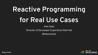 @alexsotob
Reactive Programming
for Real Use Cases
Alex Soto
Director of Developer Experience Red Hat
(@alexsotob)
 