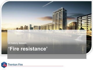 ‘Fire resistance’
A history lesson
 