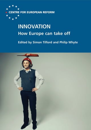CENTRE FOR EUROPEAN REFORM




     INNOVATION
     How Europe can take off
     Edited by Simon Tilford and Philip Whyte
 
