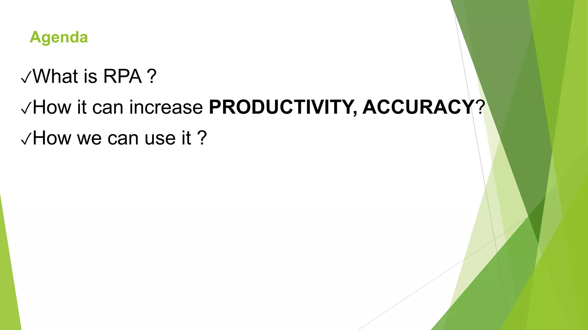 ✓What is RPA ?
✓How it can increase PRODUCTIVITY, ACCURACY?
✓How we can use it ?
Agenda
 