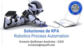 Soluciones de RPA
Robotics Process Automation
INFORMACIÓNRESERVADA-EQSOFT2018v.1
Ernesto Quiñones Azcárate - COO
ernesto@eqsoft.net
 