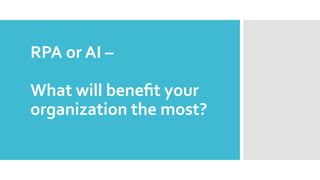 RPA or AI –
What will beneﬁt your
organization the most?
 