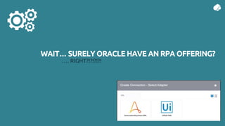 WAIT… SURELY ORACLE HAVE AN RPA OFFERING?
…. RIGHT?!?!?!?!
 
