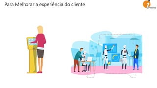 Para Melhorar a experiência do cliente
 