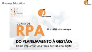 12 e 13/11 – Porto Alegre
iProcess Education
 
