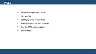  RPA Mimicking Human Actions
 Why use RPA
 Identifying What to automate
 RPA implementation best practices
 Real Life RPA implementations
 Why RPA fails
INDEX
3
 