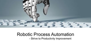 Robotic Process Automation
- Strive to Productivity Improvement
 