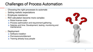 Challenges of Process Automation
 Choosing the right processes to automate
 Setting realistic expectations
 Employee re...