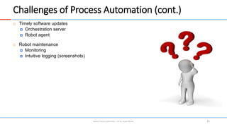 Challenges of Process Automation (cont.)
 Timely software updates
 Orchestration server
 Robot agent
 Robot maintenanc...