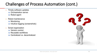 Challenges of Process Automation (cont.)
 Timely software updates
 Orchestration server
 Robot agent
 Robot maintenanc...