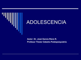 ADOLESCENCIA
Autor: Dr. José García Riera R.
Profesor Titular Cátedra Paidopsiquiatría
 