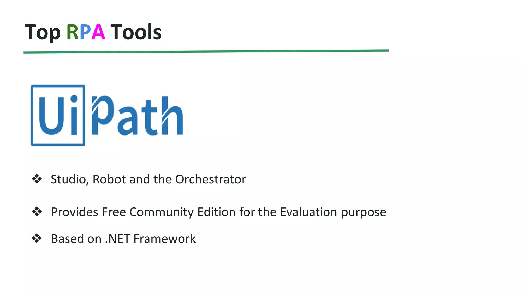 Top RPA Tools
❖ Studio, Robot and the Orchestrator
❖ Provides Free Community Edition for the Evaluation purpose
❖ Based on .NET Framework
 