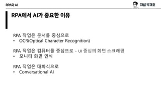 RPA와AI
RPA에서 AI가 중요한 이유
RPA 작업은 문서를 중심으로
• OCR(Optical Character Recognition)
RPA 작업은 컴퓨터를 중심으로 - UI 중심의 화면 스크래핑
• 모니터 화면 ...