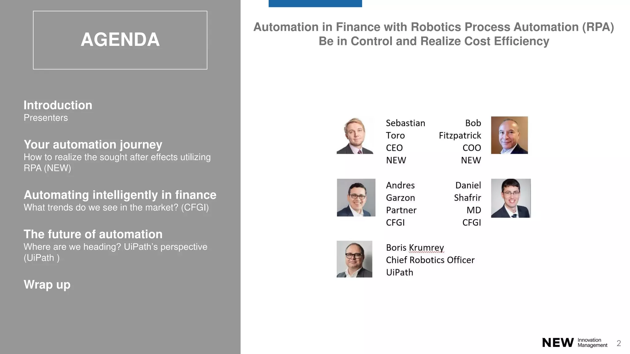 2
AGENDA
Introduction
Presenters
Your automation journey
How to realize the sought after effects utilizing
RPA (NEW)
Automating intelligently in finance
What trends do we see in the market? (CFGI)
The future of automation
Where are we heading? UiPath’s perspective
(UiPath )
Wrap up
Automation in Finance with Robotics Process Automation (RPA)
Be in Control and Realize Cost Efficiency
 