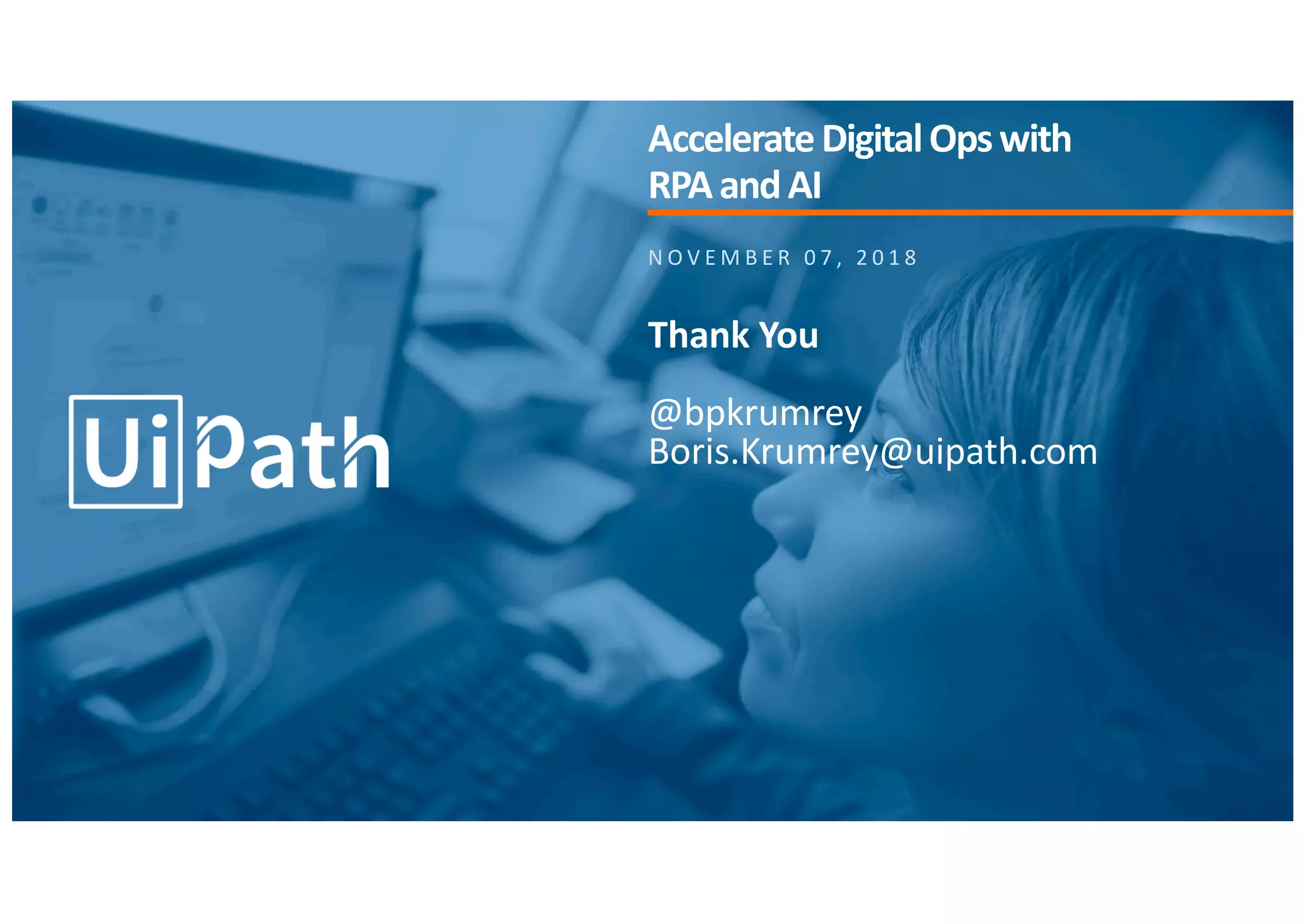 N O V E M B E R 0 7 , 2 0 1 8
Thank You
@bpkrumrey
Boris.Krumrey@uipath.com
AccelerateDigitalOpswith
RPAandAI
 