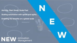 1
Aim Big, Start Small, Scale Fast
Scaling automation with speed and agility
Enabling the benefits on a global scale
 