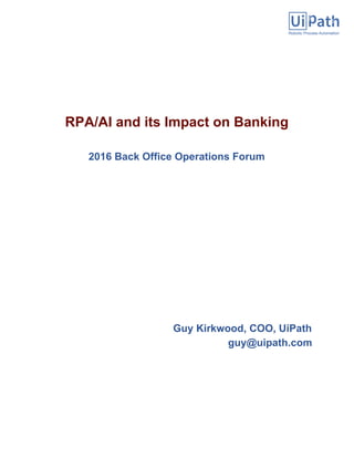 RPA/AI and its Impact on Banking
2016 Back Office Operations Forum
Guy Kirkwood, COO, UiPath
guy@uipath.com
 