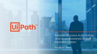 Robotic Process Automation
and AI empowered Digital
Transformation
Andrei Oros
 