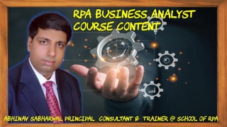 RPA Business Analyst
Course content
Abhinav Sabharwal Principal Consultant & Trainer @ School of RPA
 
