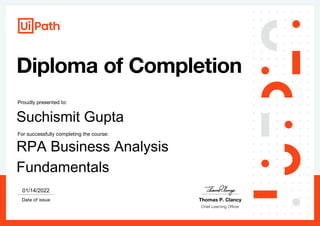 Proudly presented to:
For successfully completing the course:
Date of issue Thomas P. Clancy
01/14/2022
Suchismit Gupta
RPA Business Analysis
Fundamentals
 