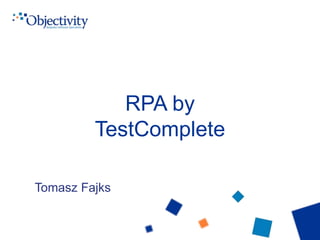 RPA by
TestComplete
Tomasz Fajks
 
