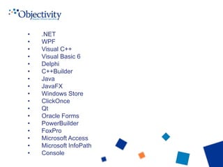 • .NET
• WPF
• Visual C++
• Visual Basic 6
• Delphi
• C++Builder
• Java
• JavaFX
• Windows Store
• ClickOnce
• Qt
• Oracle Forms
• PowerBuilder
• FoxPro
• Microsoft Access
• Microsoft InfoPath
• Console
 