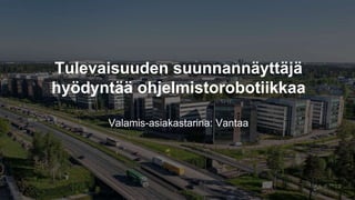 Tulevaisuuden suunnannäyttäjä
hyödyntää ohjelmistorobotiikkaa
Valamis-asiakastarina: Vantaa
 