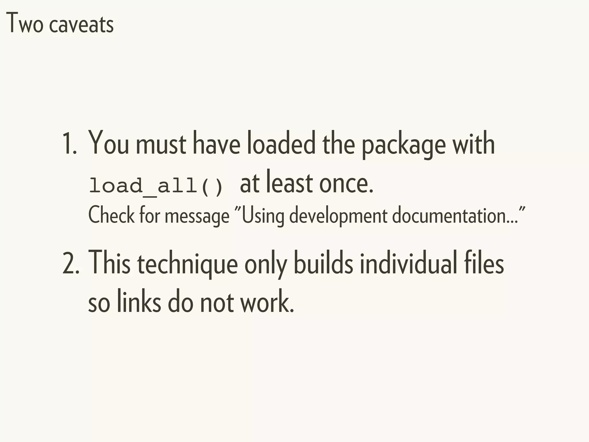 Two caveats
1. You must have loaded the package with
load_all() at least once.
Check for message "Using development documentation..."
2. This technique only builds individual files
so links do not work.
 