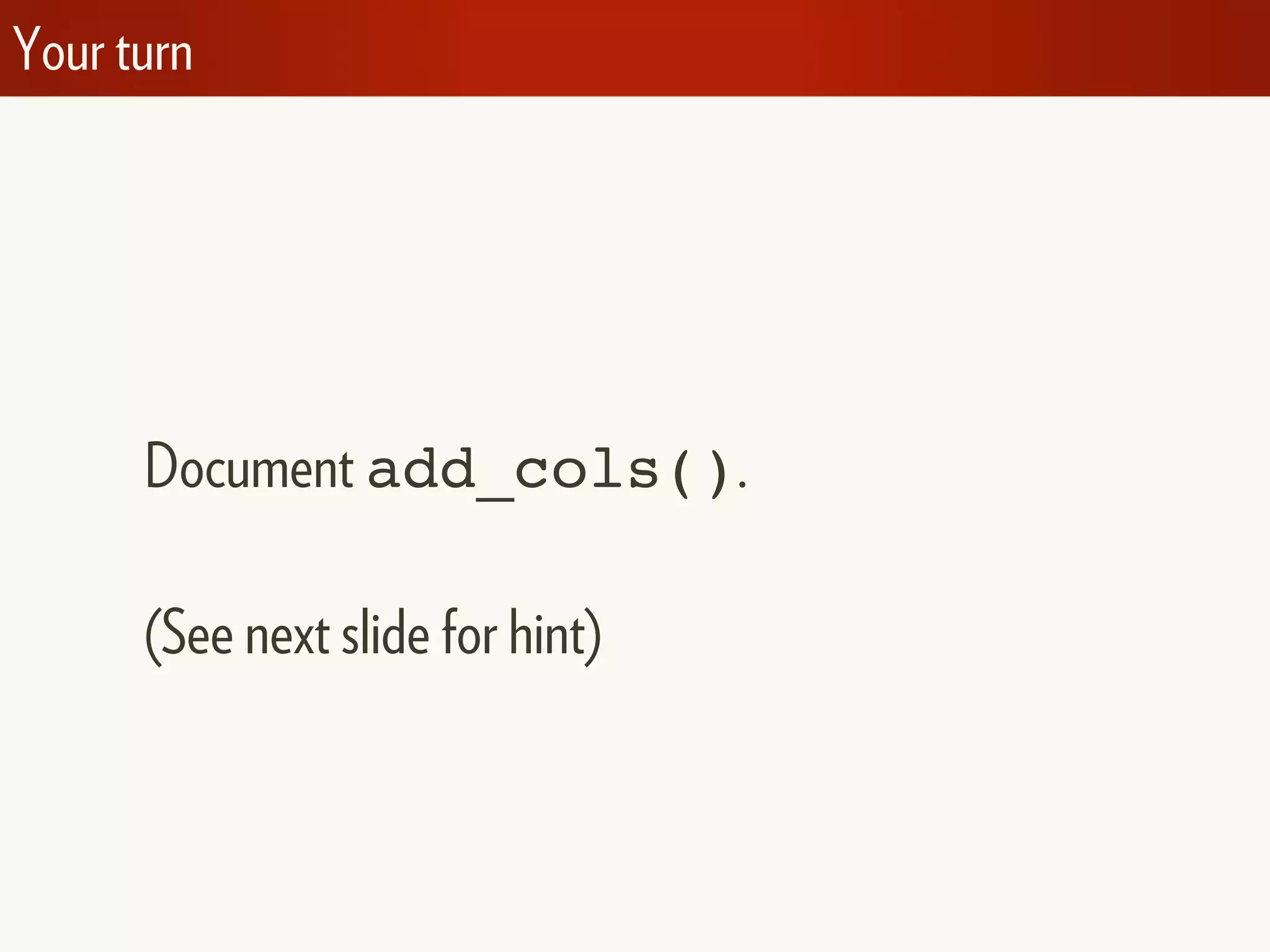 Your turn
Document add_cols().
(See next slide for hint)
 