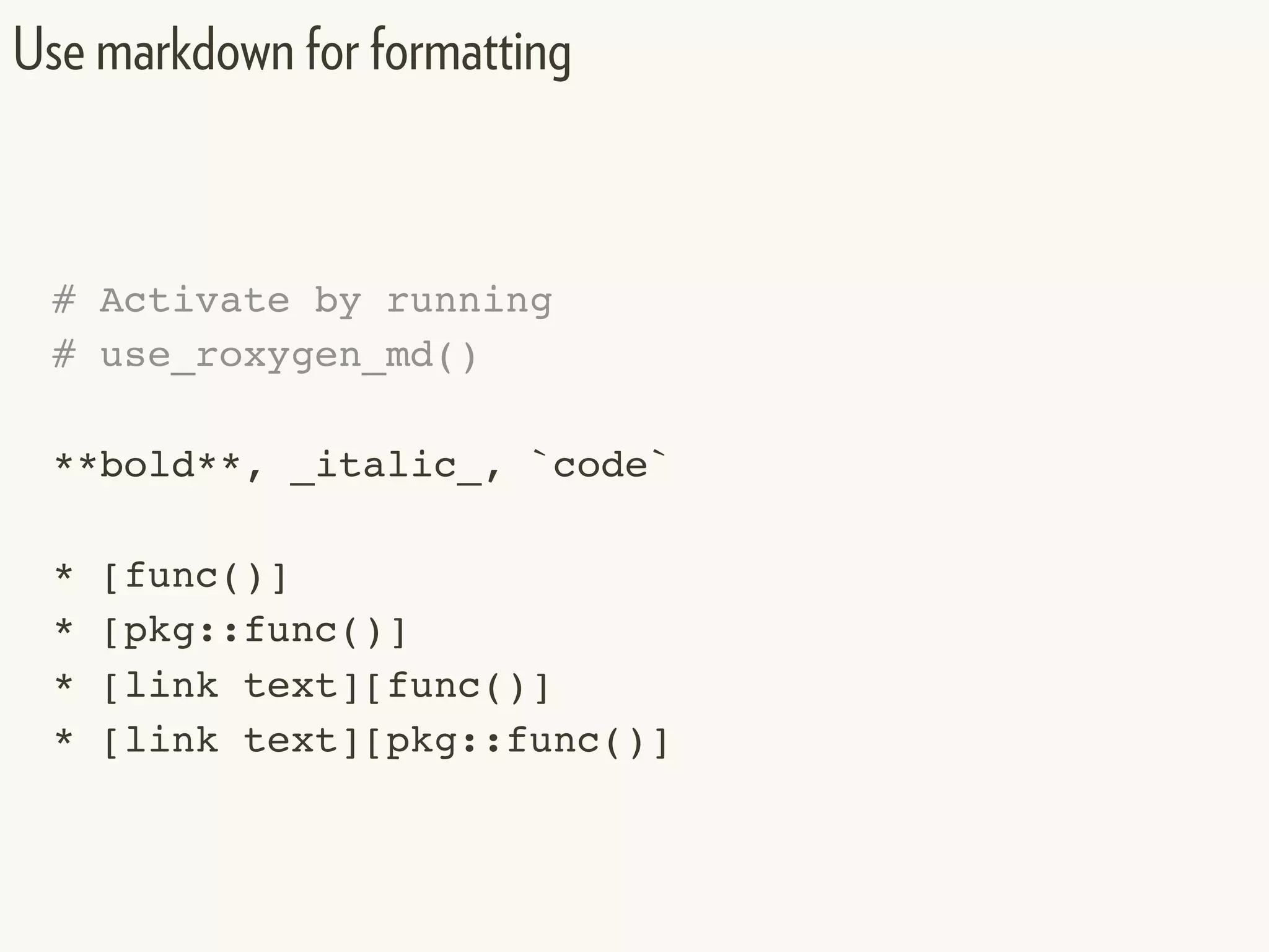 # Activate by running
# use_roxygen_md()
**bold**, _italic_, `code`
* [func()]
* [pkg::func()]
* [link text][func()]
* [link text][pkg::func()]
Use markdown for formatting
 