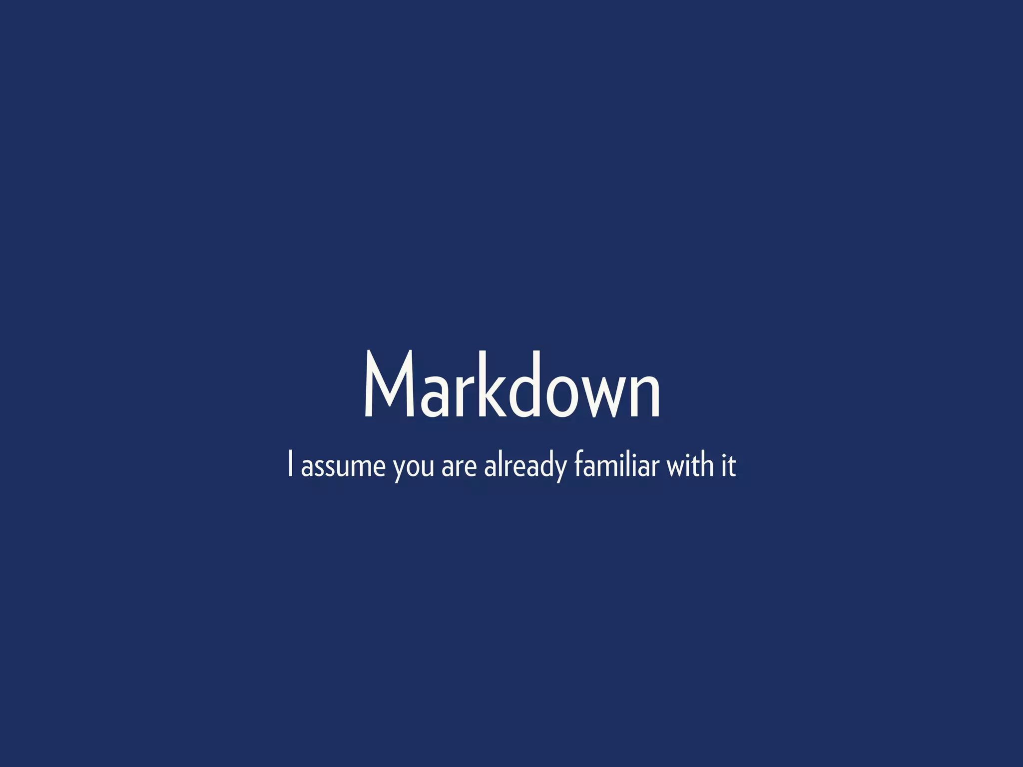 Markdown
I assume you are already familiar with it
 