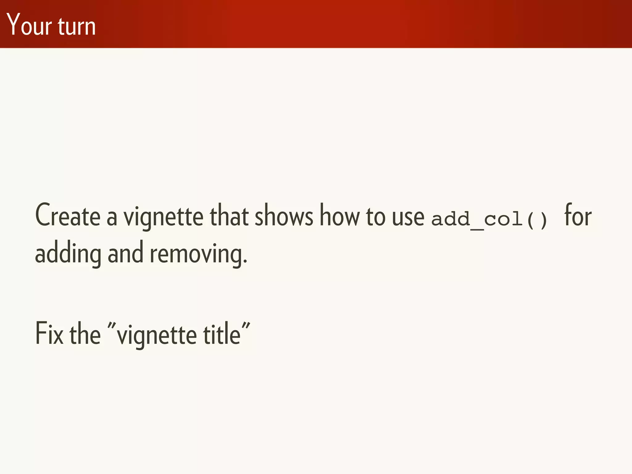 Your turn
Create a vignette that shows how to use add_col() for
adding and removing.
Fix the "vignette title"
 