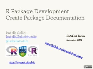 Isabella Gollini
Isabella.Gollini@ucd.ie
@IsabellaGollini
R Package Development
Create Package Documentation
DataFest Tbilisi
November 2018
https://github.com/forwards/workshops/
https://forwards.github.io
 