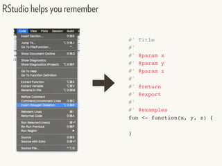 RStudio helps you remember
#' Title
#'
#' @param x
#' @param y
#' @param z
#'
#' @return
#' @export
#'
#' @examples
fun <- function(x, y, z) {
}
 