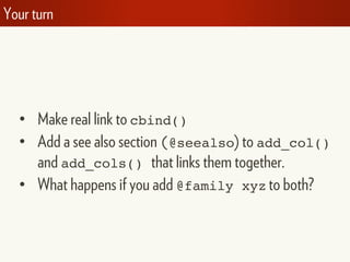 Your turn
• Make real link to cbind()
• Add a see also section (@seealso) to add_col()
and add_cols() that links them together.
• What happens if you add @family xyz to both?
 