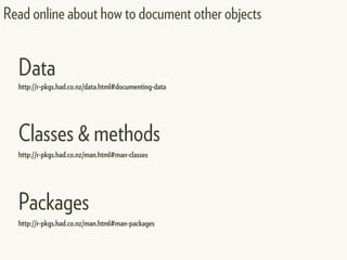 Read online about how to document other objects
http://r-pkgs.had.co.nz/data.html#documenting-data
http://r-pkgs.had.co.nz/man.html#man-classes
http://r-pkgs.had.co.nz/man.html#man-packages
Data
Classes & methods
Packages
 