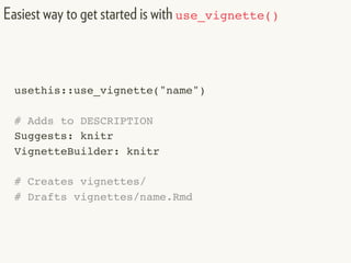 usethis::use_vignette("name")
# Adds to DESCRIPTION
Suggests: knitr
VignetteBuilder: knitr
# Creates vignettes/
# Drafts vignettes/name.Rmd
Easiest way to get started is with use_vignette()
 