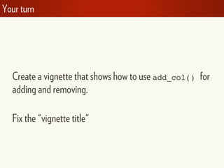 Your turn
Create a vignette that shows how to use add_col() for
adding and removing.
Fix the "vignette title"
 
