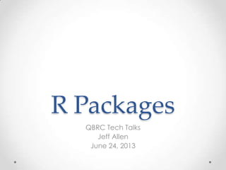 R Packages
QBRC Tech Talks
Jeff Allen
June 24, 2013
 