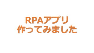 RPAアプリ
作ってみました
 