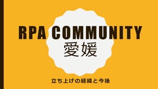 RPA COMMUNITY
愛媛
立ち上げの経緯と今後
 