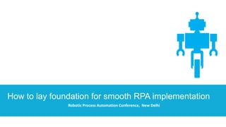 How to lay foundation for smooth RPA implementation
Robotic Process Automation Conference, New Delhi
 