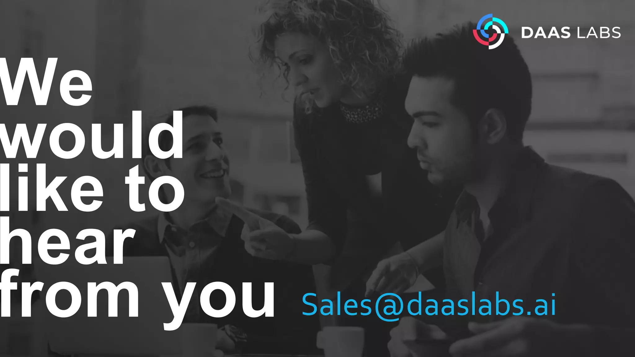 We
would
like to
hear
from you Sales@daaslabs.ai
 