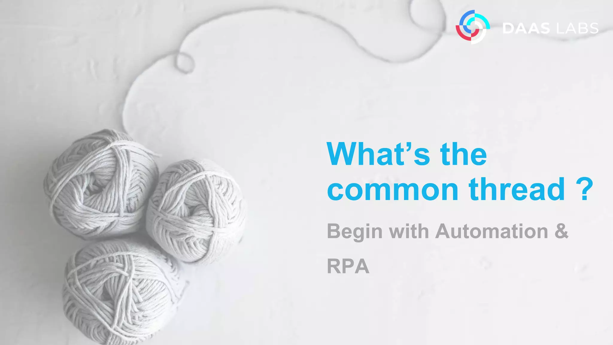 What’s the
common thread ?
Begin with Automation &
RPA
 