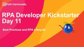 RPA Developer Kickstarter
Day 11
Best Practices and RPA Lifecycle
 