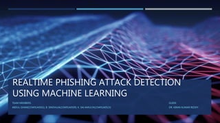REALTIME PHISHING ATTACK DETECTION
USING MACHINE LEARNING
TEAM MEMBERS: GUIDE:
ABDUL GHANI(15W91A0501), B. SINDHUJA(15W91A...