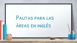 Pautas para las
áreas en inglés
 